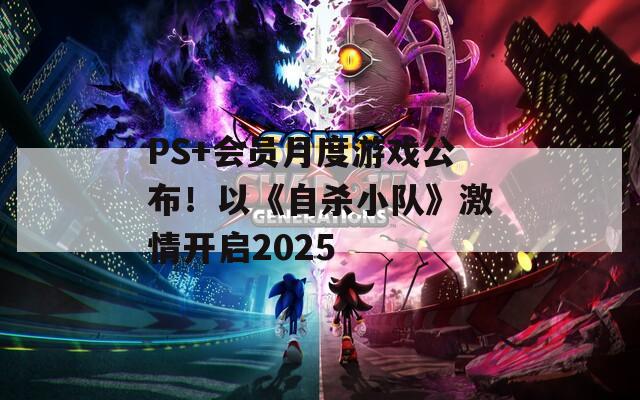 PS+会员月度游戏公布！以《自杀小队》激情开启2025