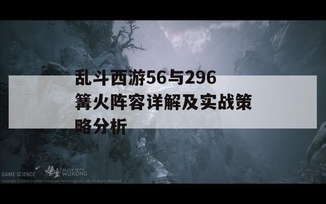 乱斗西游56与296篝火阵容详解及实战策略分析