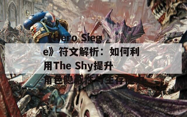 《Hero Siege》符文解析：如何利用The Shy提升角色隐蔽性与生存能力