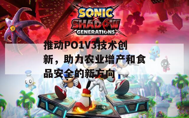 推动PO1V3技术创新，助力农业增产和食品安全的新方向