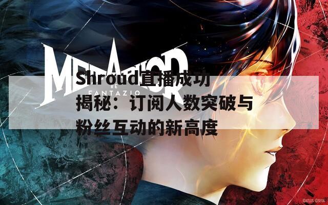 Shroud直播成功揭秘：订阅人数突破与粉丝互动的新高度