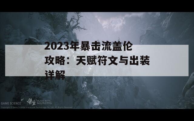 2023年暴击流盖伦攻略：天赋符文与出装详解