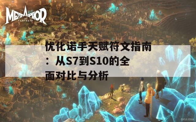 优化诺手天赋符文指南：从S7到S10的全面对比与分析