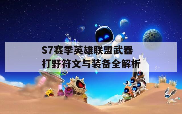 S7赛季英雄联盟武器打野符文与装备全解析