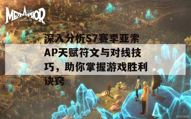 深入分析S7赛季亚索AP天赋符文与对线技巧，助你掌握游戏胜利诀窍