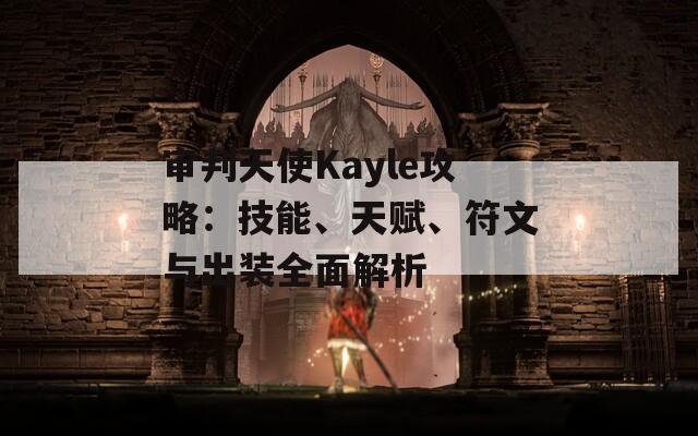 审判天使Kayle攻略：技能、天赋、符文与出装全面解析