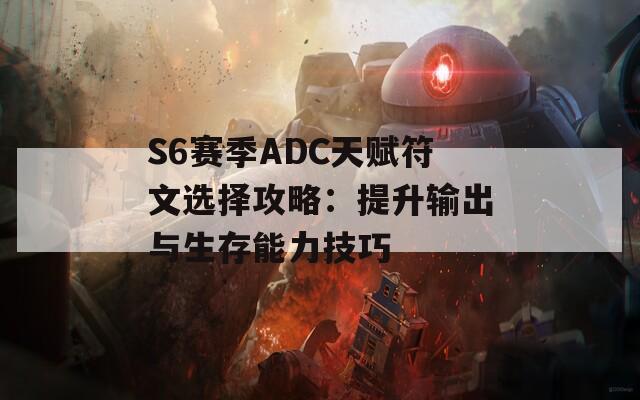 S6赛季ADC天赋符文选择攻略：提升输出与生存能力技巧