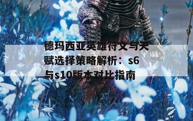 德玛西亚英雄符文与天赋选择策略解析：s6与s10版本对比指南