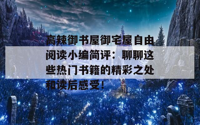 高辣御书屋御宅屋自由阅读小编简评：聊聊这些热门书籍的精彩之处和读后感受！