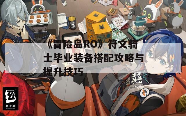 《冒险岛RO》符文骑士毕业装备搭配攻略与提升技巧