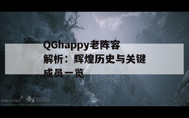 QGhappy老阵容解析：辉煌历史与关键成员一览