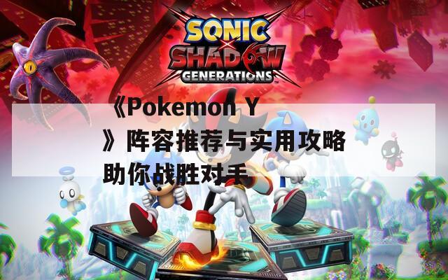 《Pokemon Y》阵容推荐与实用攻略助你战胜对手