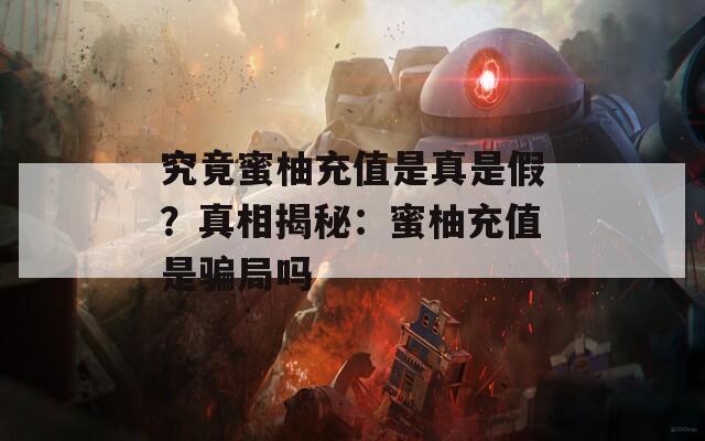 究竟蜜柚充值是真是假？真相揭秘：蜜柚充值是骗局吗