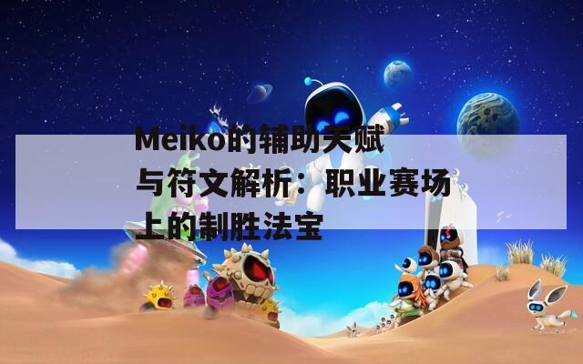 Meiko的辅助天赋与符文解析：职业赛场上的制胜法宝