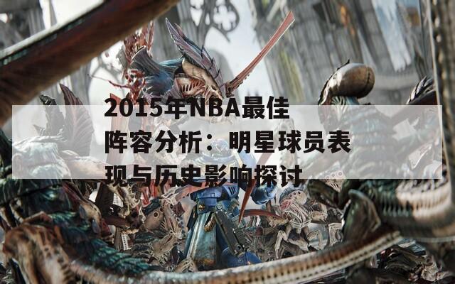 2015年NBA最佳阵容分析：明星球员表现与历史影响探讨