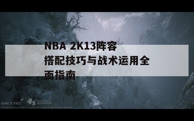 NBA 2K13阵容搭配技巧与战术运用全面指南