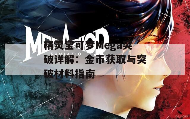 精灵宝可梦Mega突破详解：金币获取与突破材料指南