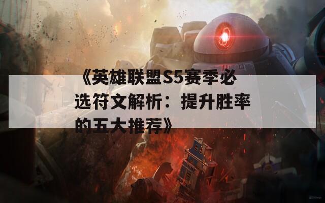 《英雄联盟S5赛季必选符文解析：提升胜率的五大推荐》