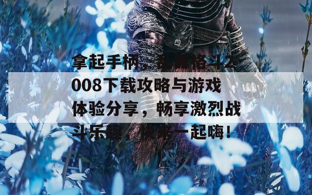 拿起手柄，乱舞格斗2008下载攻略与游戏体验分享，畅享激烈战斗乐趣，快来一起嗨！