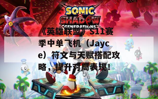 《英雄联盟》S11赛季中单飞机（Jayce）符文与天赋搭配攻略，提升对局表现！