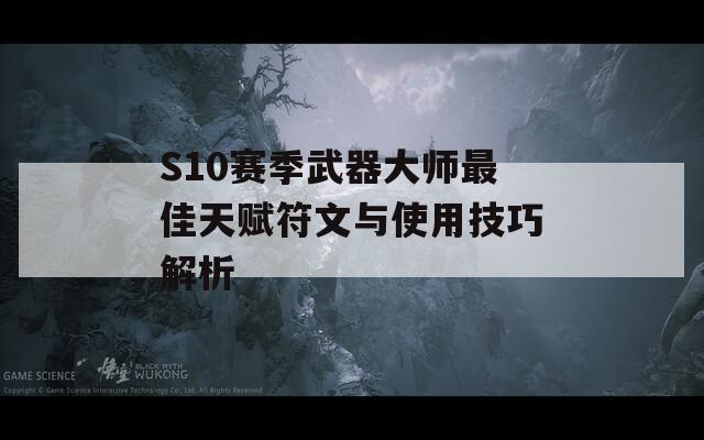 S10赛季武器大师最佳天赋符文与使用技巧解析