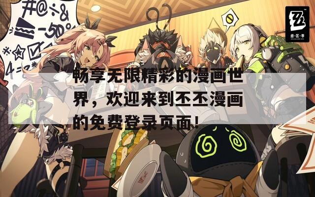 畅享无限精彩的漫画世界，欢迎来到丕丕漫画的免费登录页面！