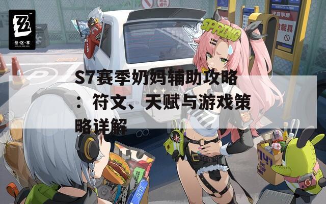 S7赛季奶妈辅助攻略：符文、天赋与游戏策略详解