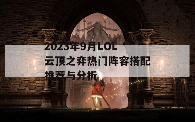 2023年9月LOL云顶之弈热门阵容搭配推荐与分析