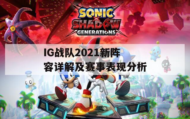 IG战队2021新阵容详解及赛事表现分析