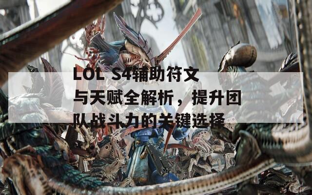 LOL S4辅助符文与天赋全解析，提升团队战斗力的关键选择