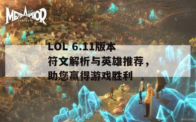 LOL 6.11版本符文解析与英雄推荐，助您赢得游戏胜利