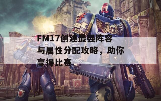 FM17创建最强阵容与属性分配攻略，助你赢得比赛