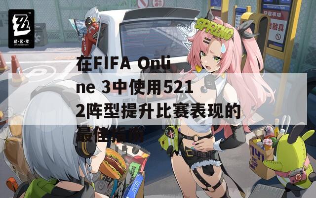 在FIFA Online 3中使用5212阵型提升比赛表现的最佳指南