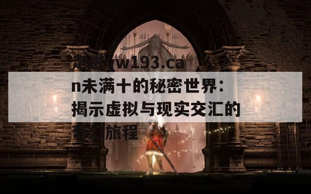 走进yw193.can未满十的秘密世界：揭示虚拟与现实交汇的奇幻旅程