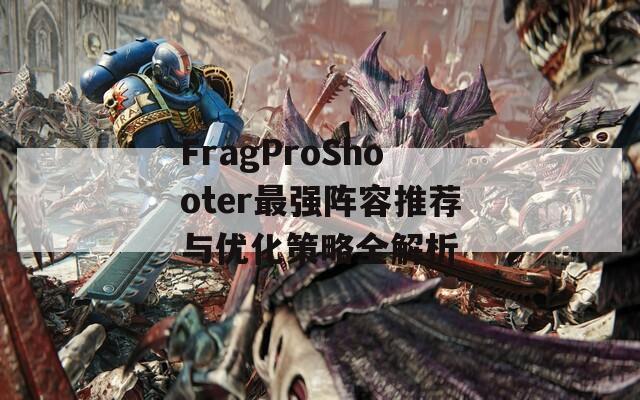 FragProShooter最强阵容推荐与优化策略全解析