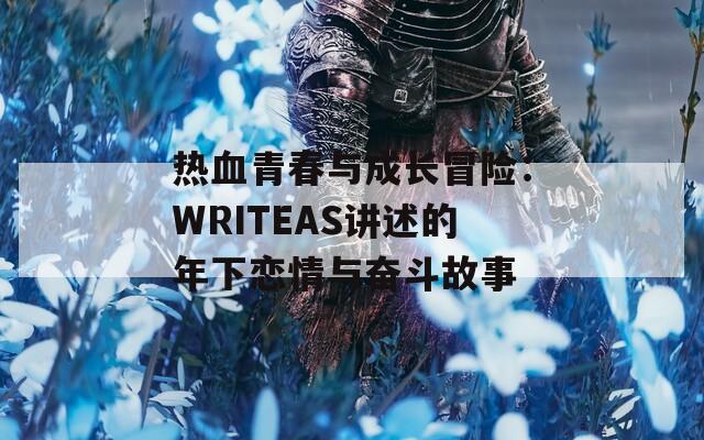 热血青春与成长冒险：WRITEAS讲述的年下恋情与奋斗故事