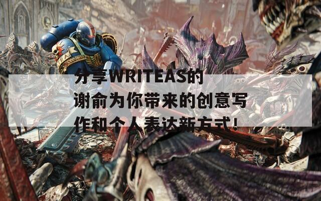 分享WRITEAS的谢俞为你带来的创意写作和个人表达新方式！