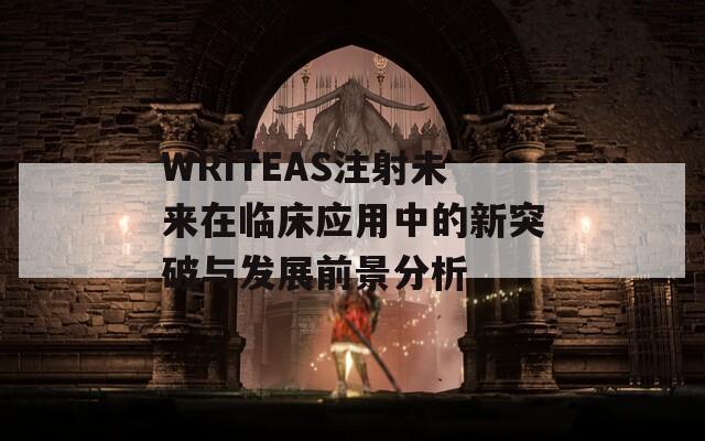 WRITEAS注射未来在临床应用中的新突破与发展前景分析