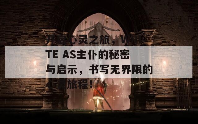 开启心灵之旅，WRITE AS主仆的秘密与启示，书写无界限的心灵旅程！