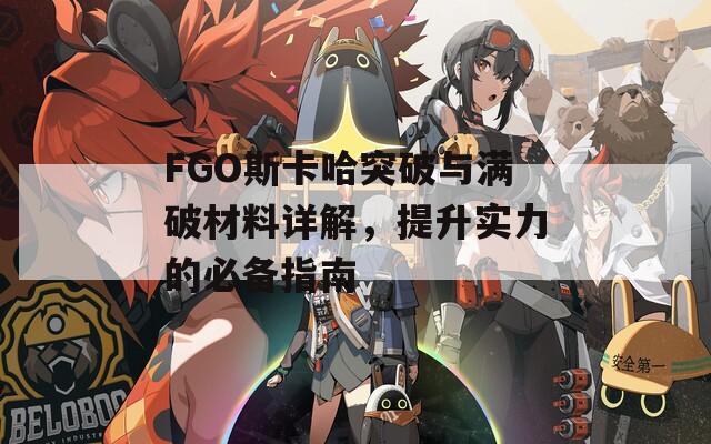 FGO斯卡哈突破与满破材料详解，提升实力的必备指南