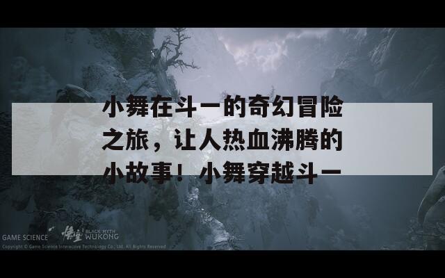 小舞在斗一的奇幻冒险之旅，让人热血沸腾的小故事！小舞穿越斗一