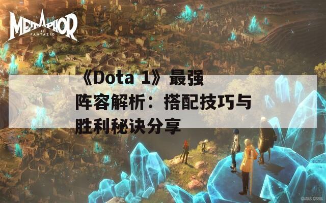 《Dota 1》最强阵容解析：搭配技巧与胜利秘诀分享