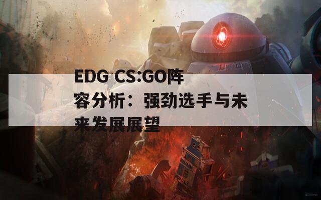 EDG CS:GO阵容分析：强劲选手与未来发展展望