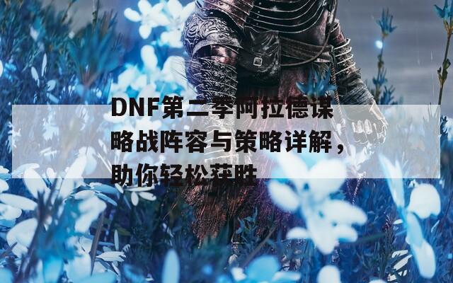 DNF第二季阿拉德谋略战阵容与策略详解，助你轻松获胜