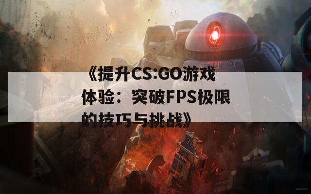 《提升CS:GO游戏体验：突破FPS极限的技巧与挑战》