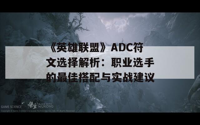 《英雄联盟》ADC符文选择解析：职业选手的最佳搭配与实战建议