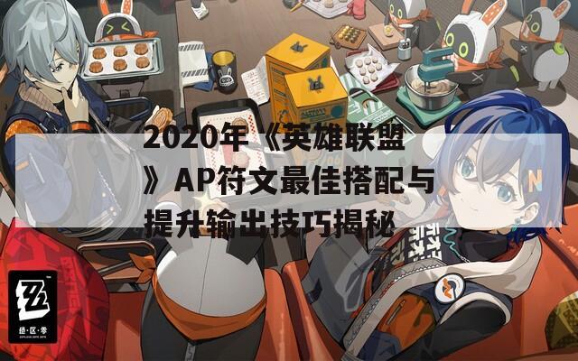 2020年《英雄联盟》AP符文最佳搭配与提升输出技巧揭秘