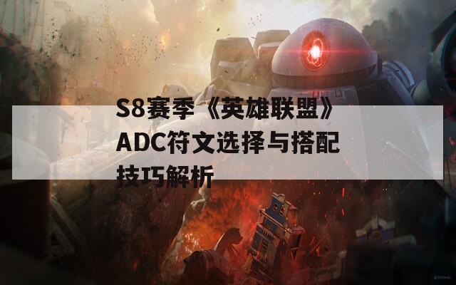 S8赛季《英雄联盟》ADC符文选择与搭配技巧解析