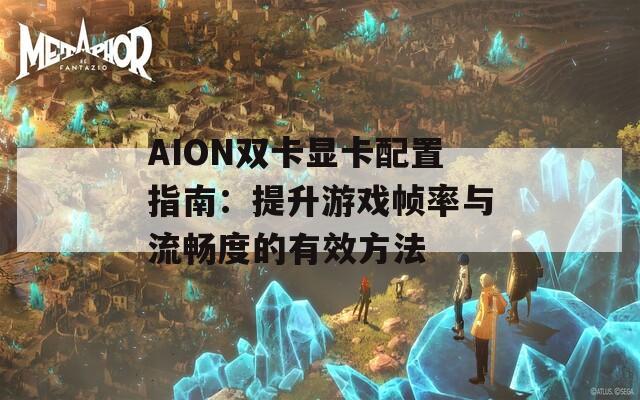 AION双卡显卡配置指南：提升游戏帧率与流畅度的有效方法