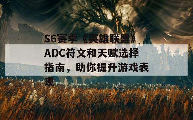 S6赛季《英雄联盟》ADC符文和天赋选择指南，助你提升游戏表现